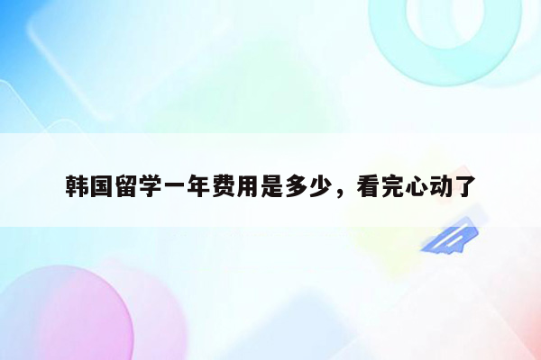 韩国留学一年费用是多少，看完心动了