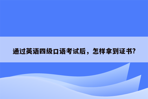 通过英语四级口语考试后，怎样拿到证书?