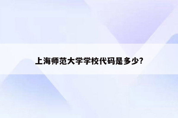 上海师范大学学校代码是多少?