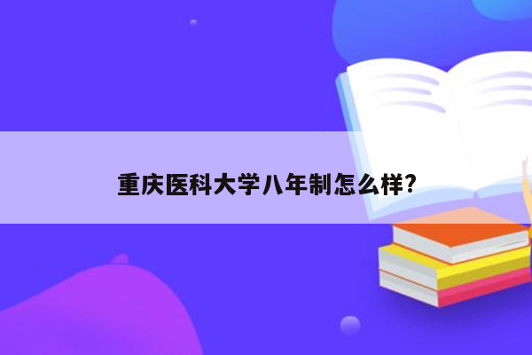 重庆医科大学八年制怎么样?