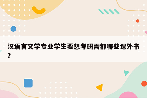 汉语言文学专业学生要想考研需都哪些课外书?