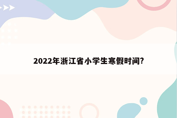 2022年浙江省小学生寒假时间?