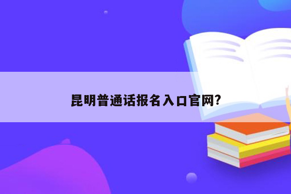 昆明普通话报名入口官网?