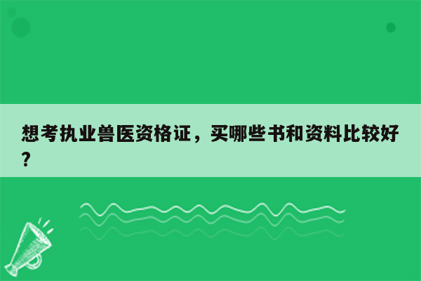 想考执业兽医资格证，买哪些书和资料比较好?