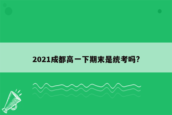 2021成都高一下期末是统考吗?