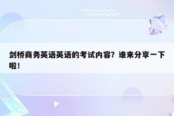 剑桥商务英语英语的考试内容？谁来分享一下啦！