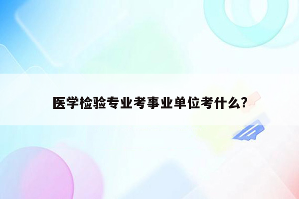 医学检验专业考事业单位考什么?