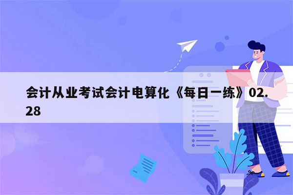 会计从业考试会计电算化《每日一练》02.28