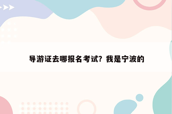 导游证去哪报名考试？我是宁波的