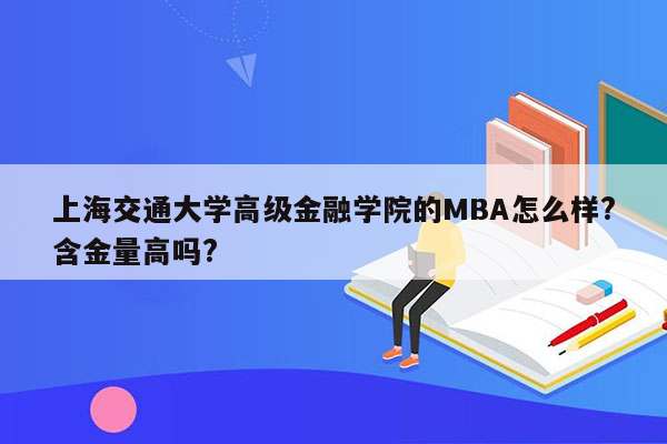 上海交通大学高级金融学院的MBA怎么样?含金量高吗?