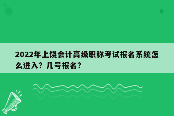 2022年上饶会计高级职称考试报名系统怎么进入？几号报名？