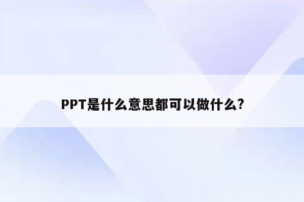 PPT是什么意思都可以做什么?