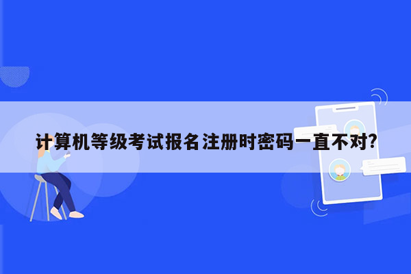 计算机等级考试报名注册时密码一直不对?