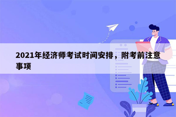 2021年经济师考试时间安排，附考前注意事项