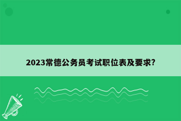 2023常德公务员考试职位表及要求?