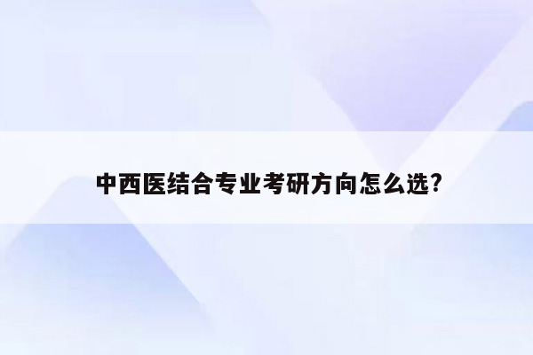 中西医结合专业考研方向怎么选?