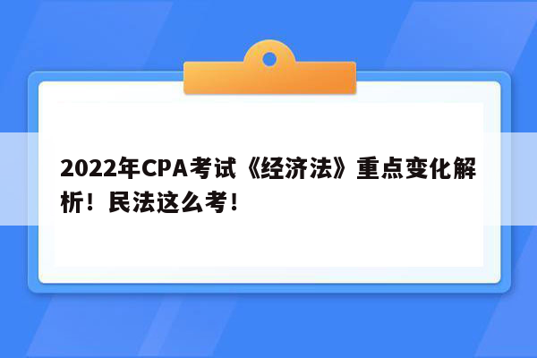 2022年CPA考试《经济法》重点变化解析！民法这么考！