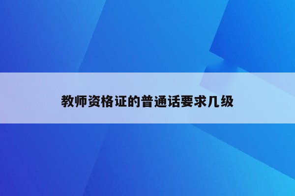 教师资格证的普通话要求几级