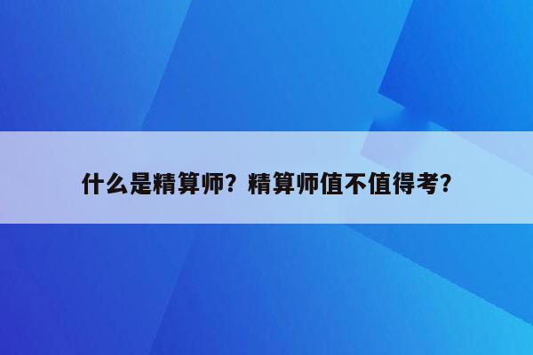 什么是精算师？精算师值不值得考？