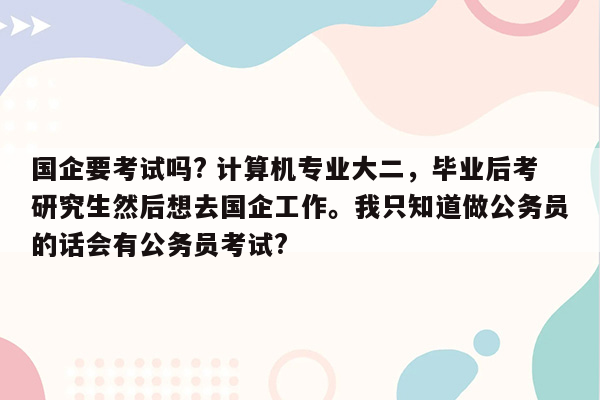 国企要考试吗? 计算机专业大二，毕业后考研究生然后想去国企工作。我只知道做公务员的话会有公务员考试?