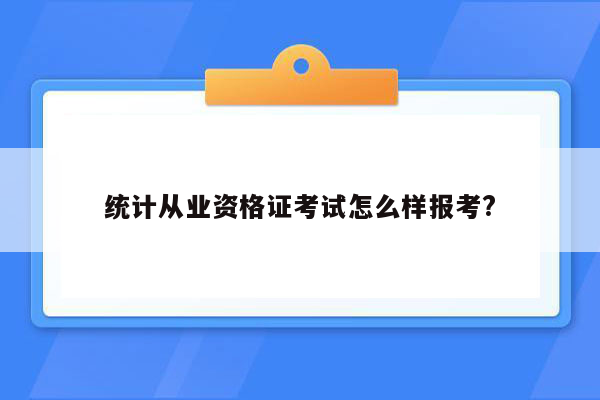 统计从业资格证考试怎么样报考?