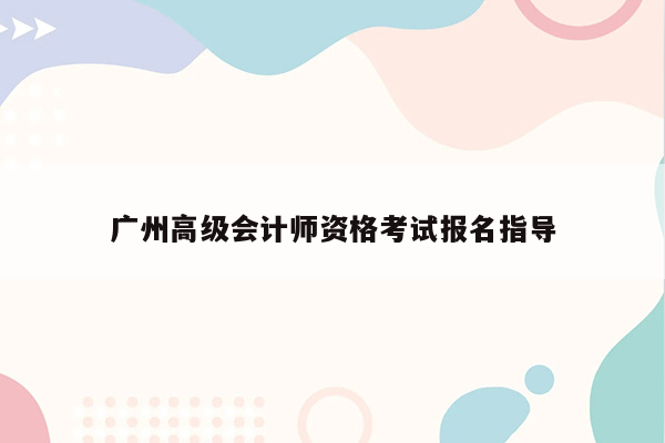 广州高级会计师资格考试报名指导