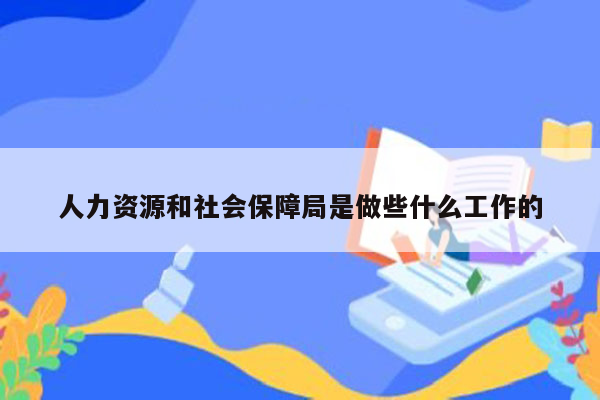 人力资源和社会保障局是做些什么工作的