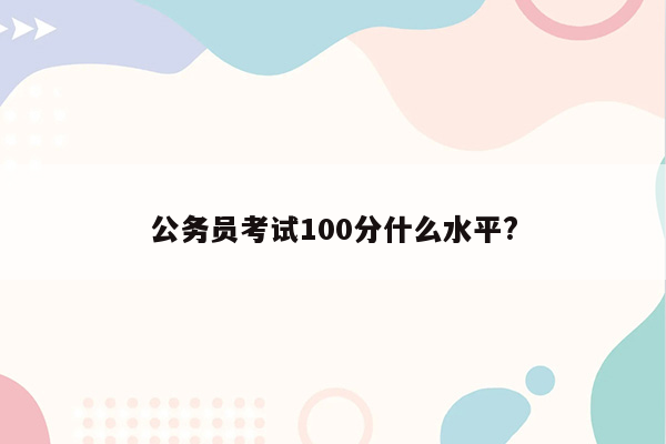 公务员考试100分什么水平?