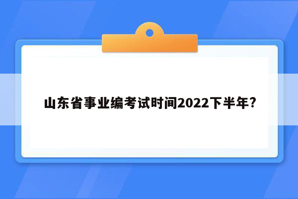 山东省事业编考试时间2022下半年?