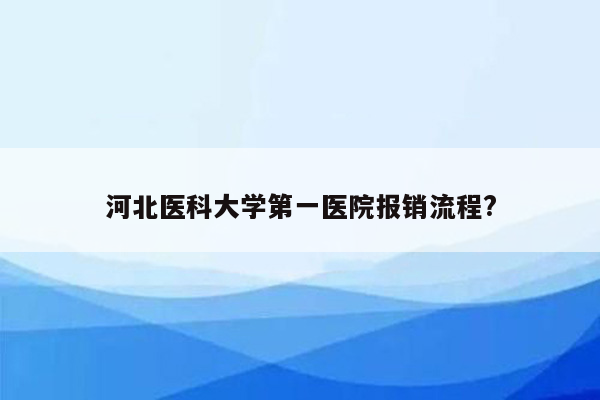 河北医科大学第一医院报销流程?