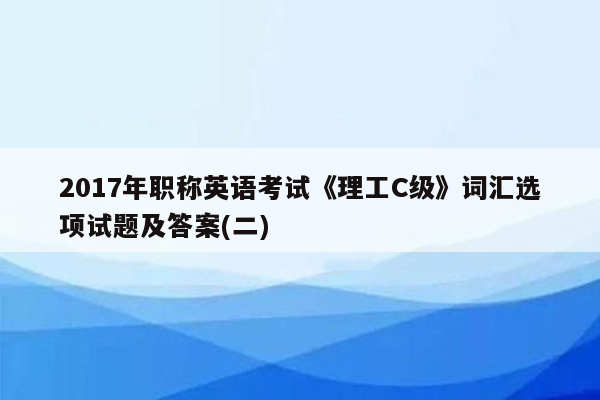 2017年职称英语考试《理工C级》词汇选项试题及答案(二)