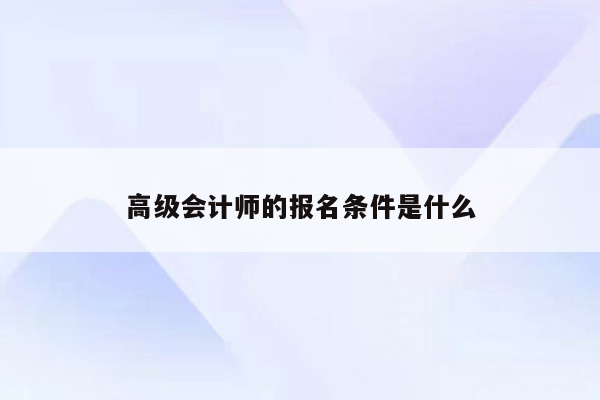 高级会计师的报名条件是什么