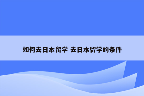 如何去日本留学 去日本留学的条件