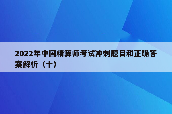 2022年中国精算师考试冲刺题目和正确答案解析（十）