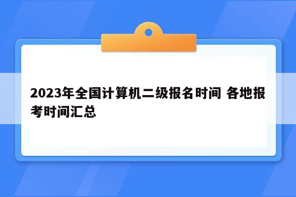 2023年全国计算机二级报名时间 各地报考时间汇总