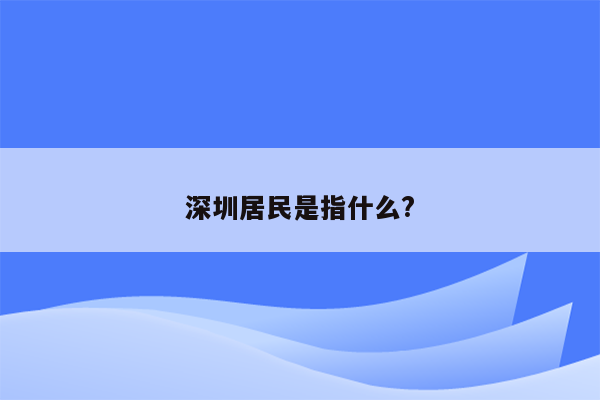 深圳居民是指什么?