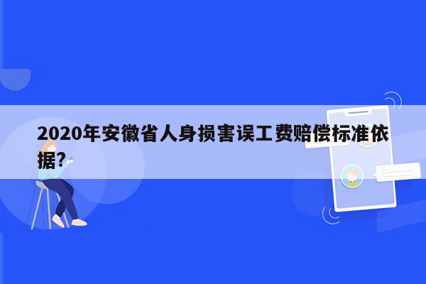 2020年安徽省人身损害误工费赔偿标准依据?