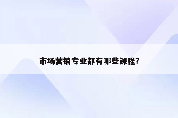 市场营销专业都有哪些课程?