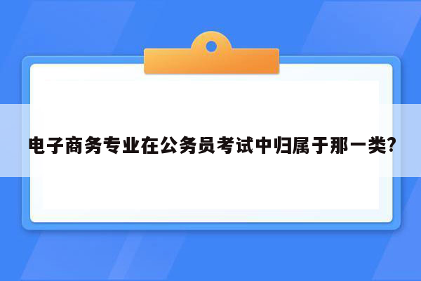 电子商务专业在公务员考试中归属于那一类?