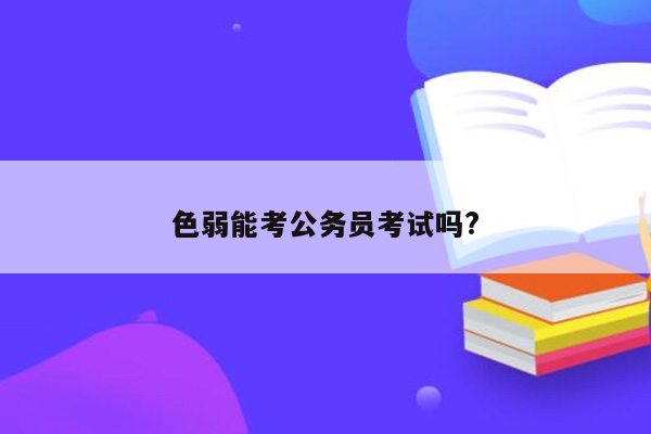 色弱能考公务员考试吗?