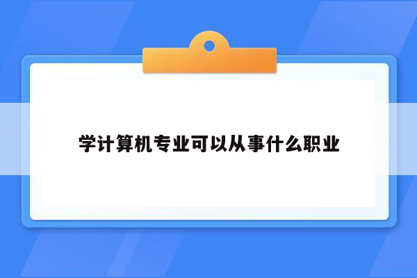 学计算机专业可以从事什么职业