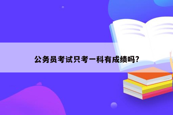 公务员考试只考一科有成绩吗?