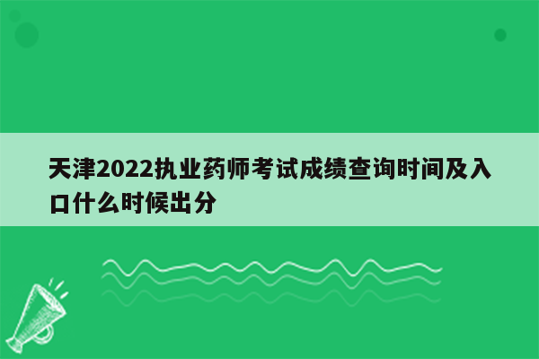 天津2022执业药师考试成绩查询时间及入口什么时候出分