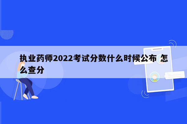 执业药师2022考试分数什么时候公布 怎么查分