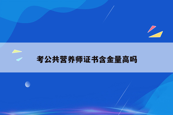 考公共营养师证书含金量高吗