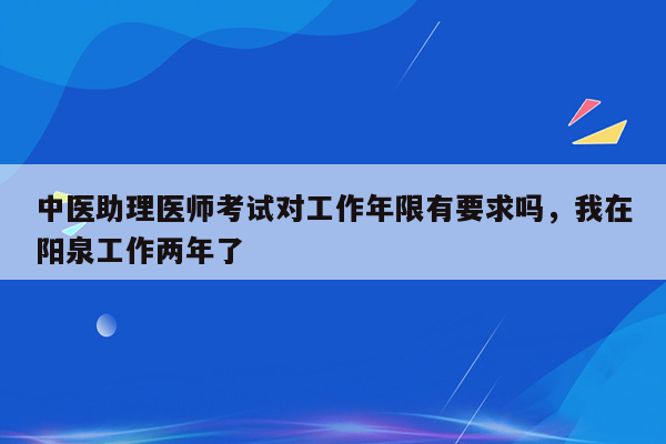 中医助理医师考试对工作年限有要求吗，我在阳泉工作两年了