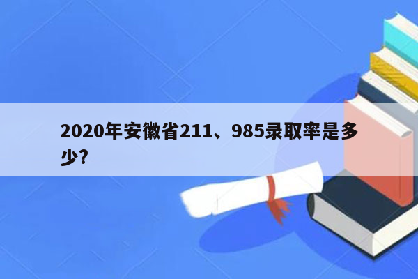 2020年安徽省211、985录取率是多少?