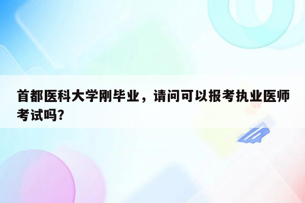 首都医科大学刚毕业，请问可以报考执业医师考试吗？