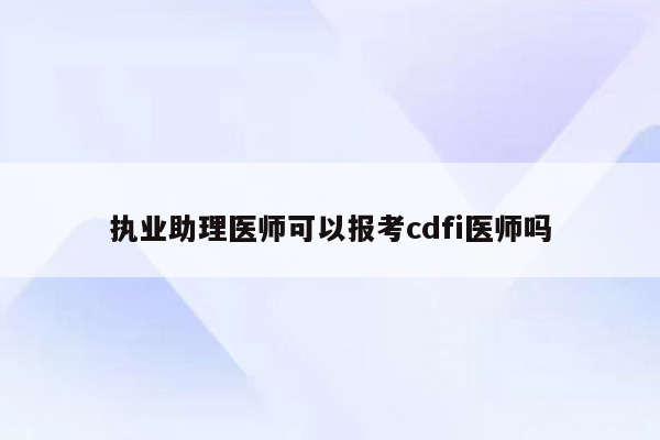 执业助理医师可以报考cdfi医师吗