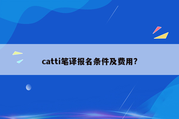 catti笔译报名条件及费用?